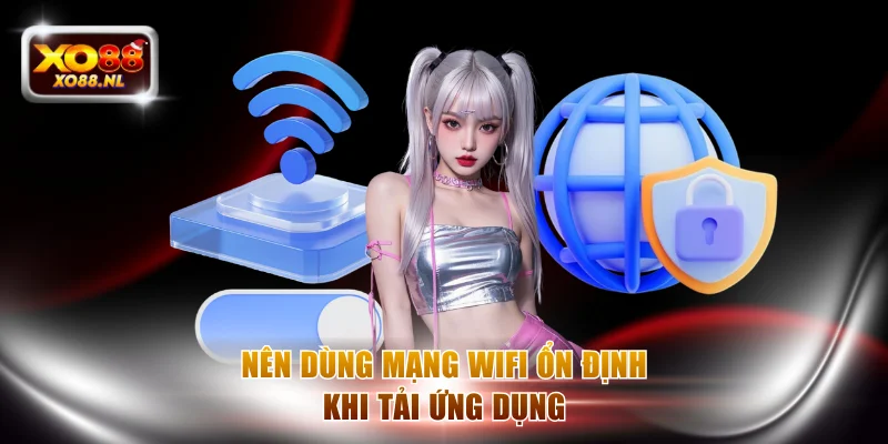 Nên dùng mạng wifi ổn định khi tải ứng dụng