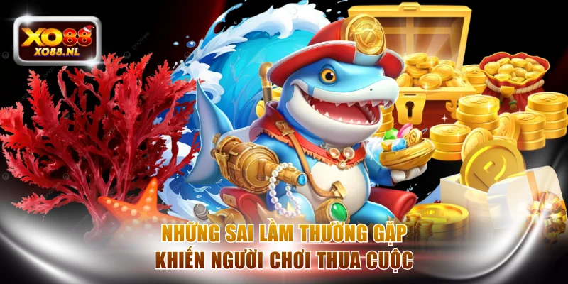 Những sai lầm thường gặp khiến người chơi thua cuộc