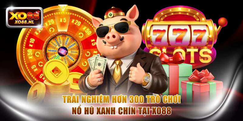 Trải nghiệm hơn 300 trò chơi nổ hũ xanh chín tại XO88